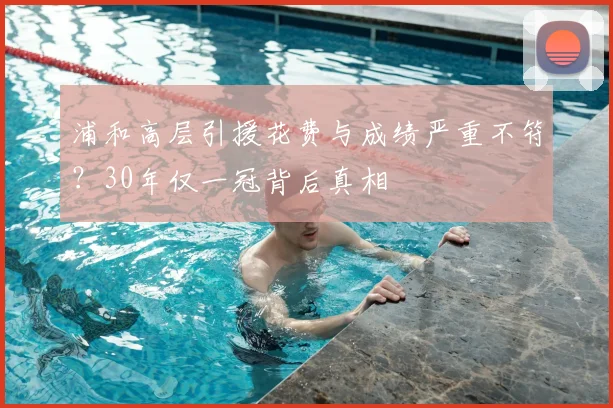 浦和高层引援花费与成绩严重不符?30年仅一冠背后真相