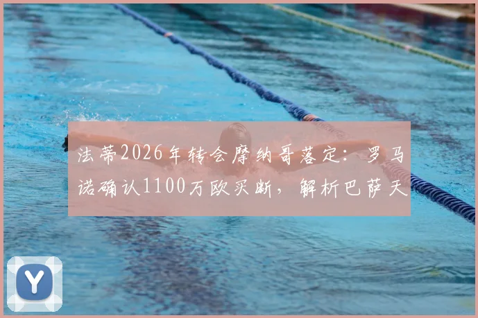法蒂2026年转会摩纳哥落定：罗马诺确认1100万欧买断，解析巴萨天才前锋离队细节与未来前景