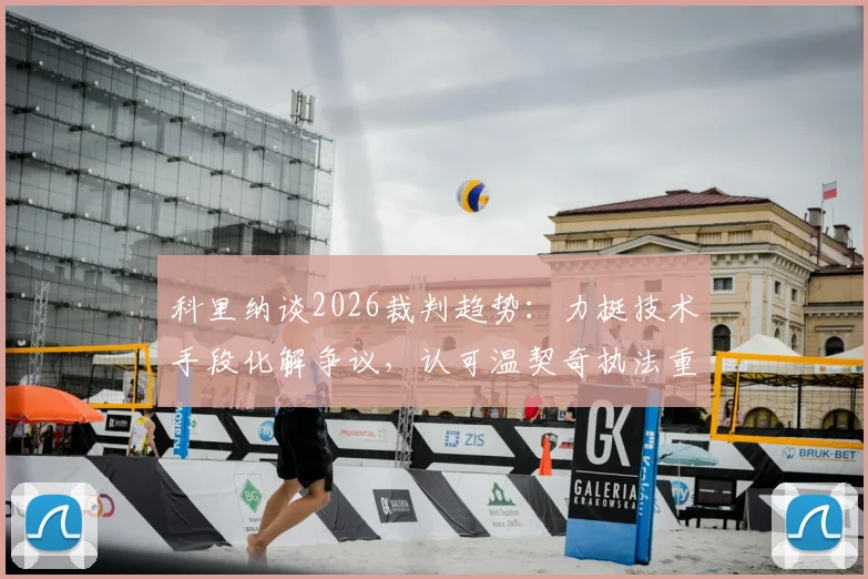 科里纳谈2026裁判趋势：力挺技术手段化解争议，认可温契奇执法重大决赛
