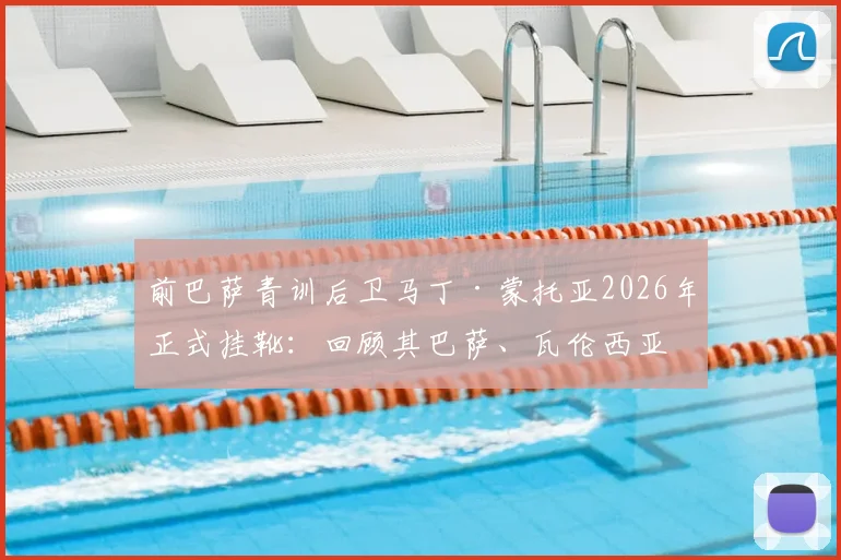 前巴萨青训后卫马丁·蒙托亚2026年正式挂靴：回顾其巴萨、瓦伦西亚生涯与退役感言