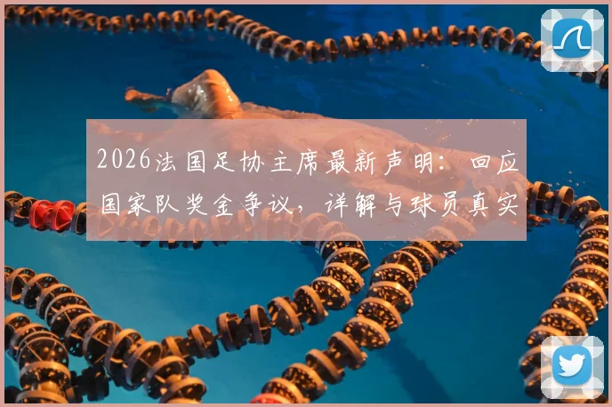 2026法国足协主席最新声明:回应国家队奖金争议,详解与球员真实关系