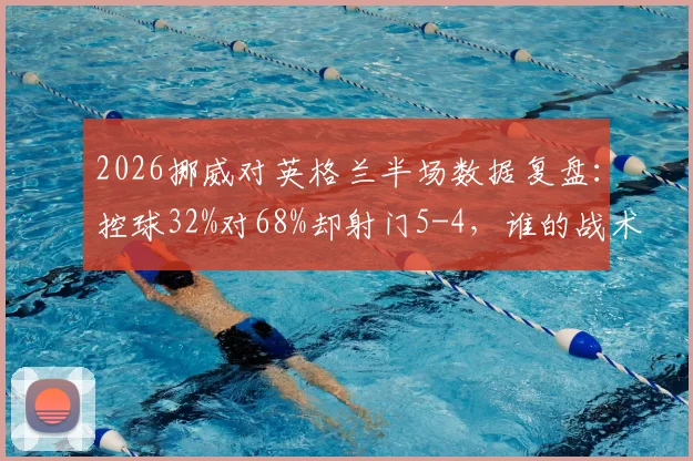 2026挪威对英格兰半场数据复盘：控球32%对68%却射门5-4，谁的战术更有效？
