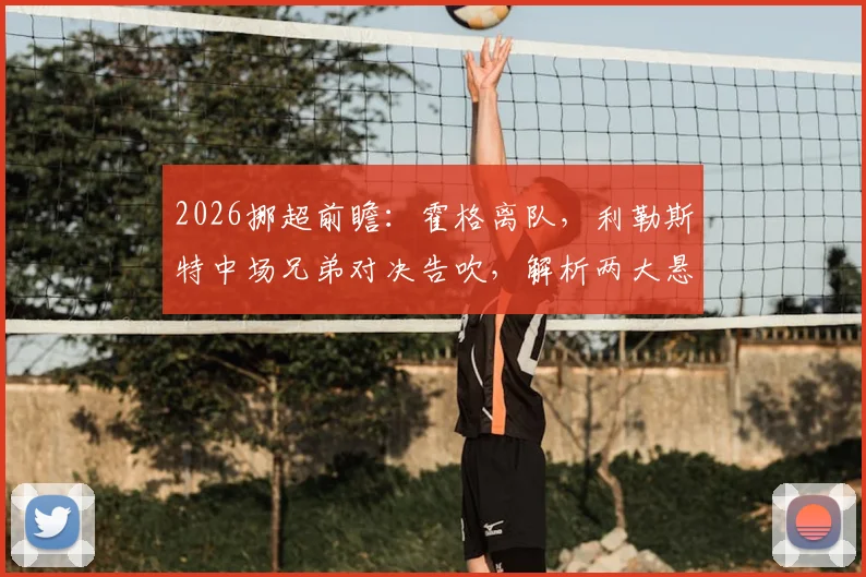 2026挪超前瞻：霍格离队，利勒斯特中场兄弟对决告吹，解析两大悬念