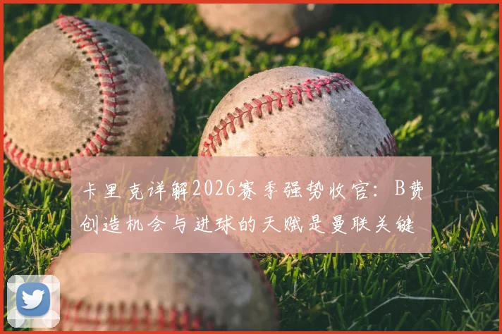 卡里克详解2026赛季强势收官：B费创造机会与进球的天赋是曼联关键