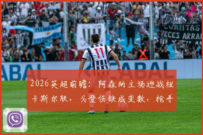 2026英超前瞻：阿森纳主场迎战纽卡斯尔联，戈登伤缺成变数，枪手能否赢球止颓重返榜首？
