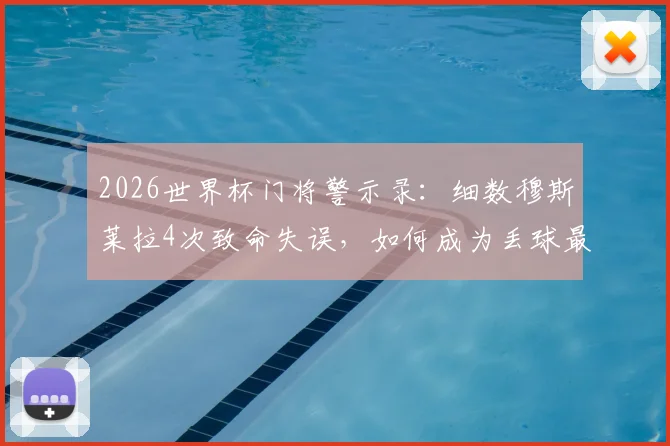 2026世界杯门将警示录：细数穆斯莱拉4次致命失误，如何成为丢球最多球员？