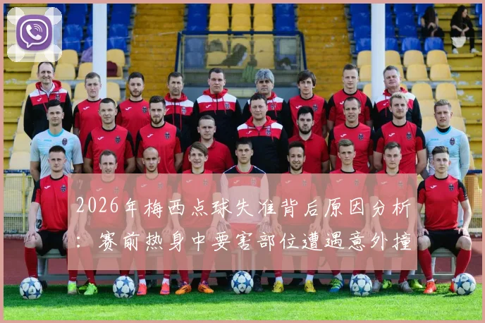 2026年梅西点球失准背后原因分析:赛前热身中要害部位遭遇意外撞击,对运动员竞技状态的深层影响探究