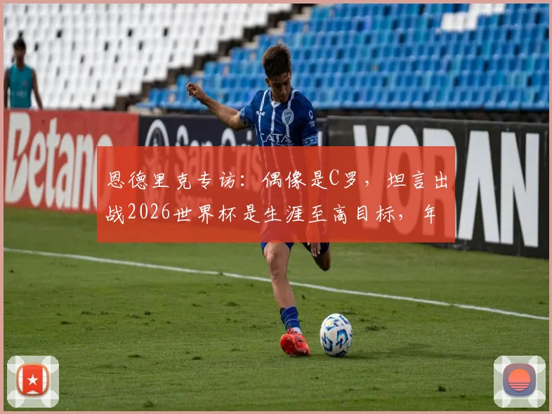 恩德里克专访：偶像是C罗，坦言出战2026世界杯是生涯至高目标，年轻球员如何追寻榜样力量？