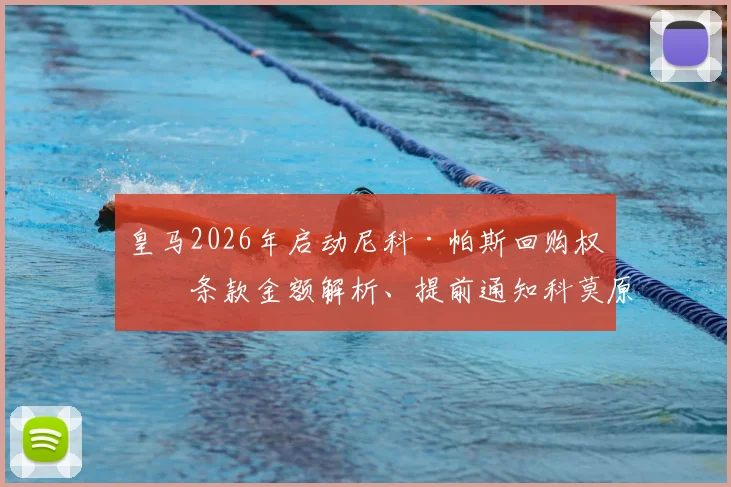 皇马2026年启动尼科·帕斯回购权:条款金额解析、提前通知科莫原因及对双方未来影响